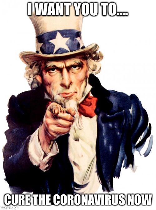 Uncle Sam | I WANT YOU TO.... CURE THE CORONAVIRUS NOW | image tagged in memes,uncle sam | made w/ Imgflip meme maker