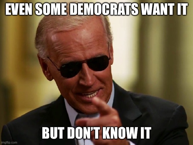 Cool Joe Biden | EVEN SOME DEMOCRATS WANT IT BUT DON’T KNOW IT | image tagged in cool joe biden | made w/ Imgflip meme maker