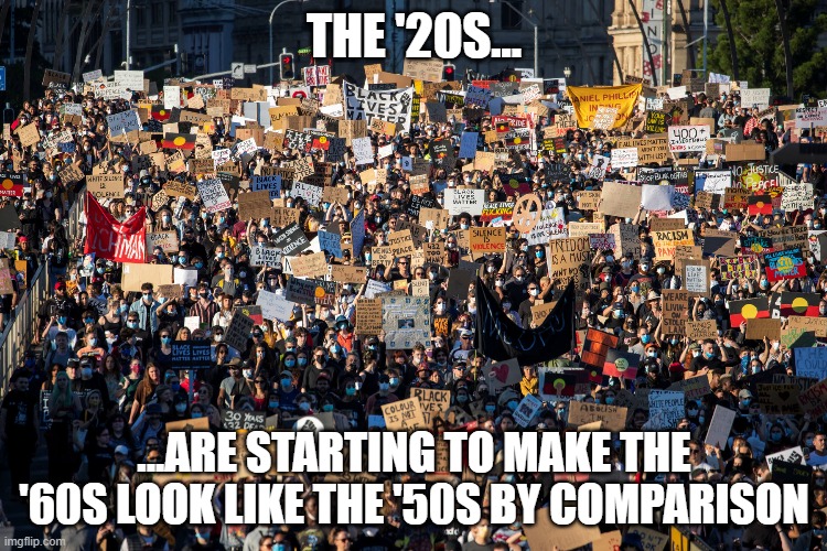 2020s | THE '20S... ...ARE STARTING TO MAKE THE '60S LOOK LIKE THE '50S BY COMPARISON | image tagged in protest,1960s,1950s | made w/ Imgflip meme maker