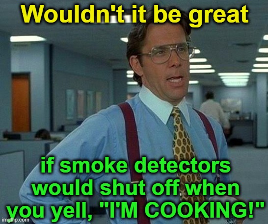 Every time you fry a little bacon!  Geez! | Wouldn't it be great; if smoke detectors would shut off when you yell, "I'M COOKING!" | image tagged in that would be great,that'd be great,smoke,fire,funny,bacon | made w/ Imgflip meme maker