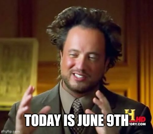 Ancient Aliens Meme | TODAY IS JUNE 9TH | image tagged in memes,ancient aliens | made w/ Imgflip meme maker