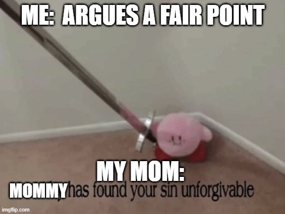 Who has this happened to? | ME:  ARGUES A FAIR POINT; MY MOM:; MOMMY | image tagged in kirby has found your sin unforgivable,memes | made w/ Imgflip meme maker