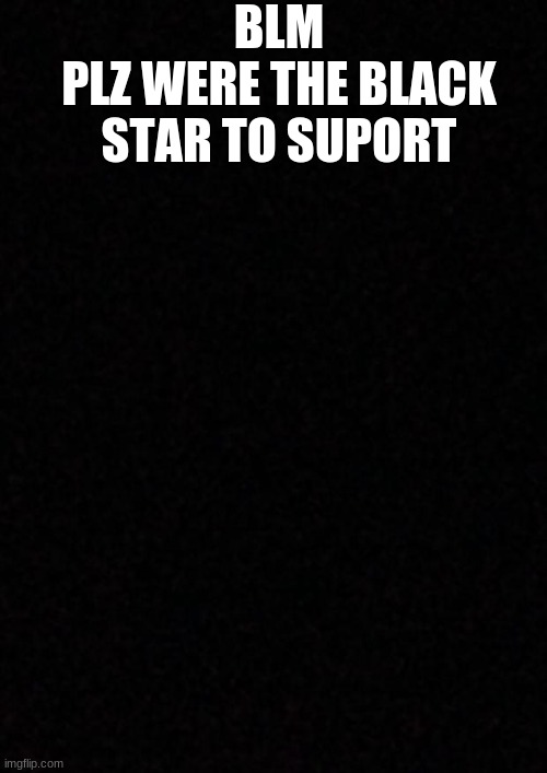 Blank  | BLM
PLZ WERE THE BLACK STAR TO SUPORT | image tagged in blank | made w/ Imgflip meme maker