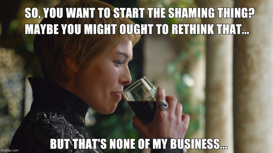 Maybe Time To Rethink | image tagged in cersei lannister,shame,but thats none of my business | made w/ Imgflip meme maker