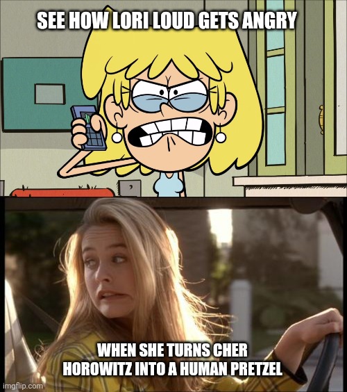 SEE HOW LORI LOUD GETS ANGRY; WHEN SHE TURNS CHER HOROWITZ INTO A HUMAN PRETZEL | image tagged in clueless my bad,the loud house,nickelodeon,90's,movie,dvd | made w/ Imgflip meme maker