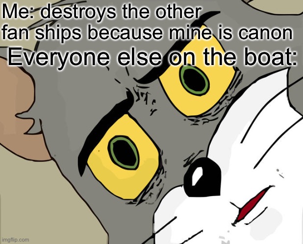 Unsettled Tom | Me: destroys the other fan ships because mine is canon; Everyone else on the boat: | image tagged in memes,unsettled tom | made w/ Imgflip meme maker
