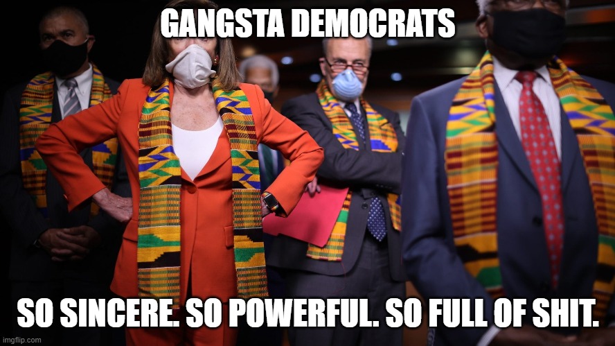 Kente Democrats | GANGSTA DEMOCRATS; SO SINCERE. SO POWERFUL. SO FULL OF SHIT. | image tagged in kente democrats | made w/ Imgflip meme maker