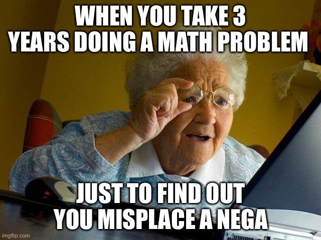 Grandma Finds The Internet | WHEN YOU TAKE 3 YEARS DOING A MATH PROBLEM; JUST TO FIND OUT YOU MISPLACE A NEGATIVE | image tagged in memes,grandma finds the internet | made w/ Imgflip meme maker