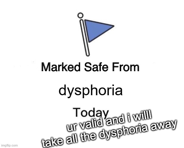 Marked Safe From Meme | dysphoria; ur valid and i willl take all the dysphoria away | image tagged in memes,marked safe from | made w/ Imgflip meme maker