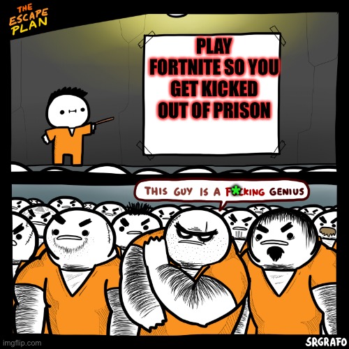 The Escape Plan (by SrGrafo) | PLAY FORTNITE SO YOU GET KICKED OUT OF PRISON; * | image tagged in the escape plan by srgrafo | made w/ Imgflip meme maker