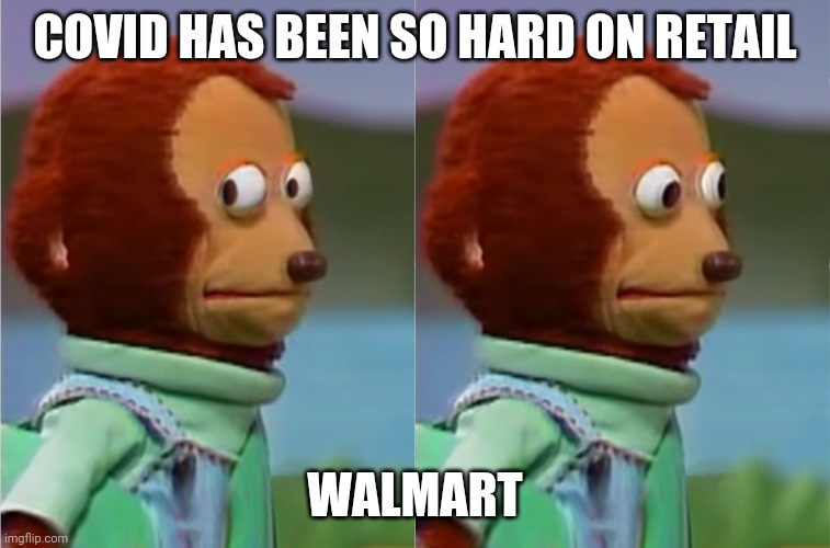 puppet Monkey looking away | COVID HAS BEEN SO HARD ON RETAIL; WALMART | image tagged in puppet monkey looking away | made w/ Imgflip meme maker