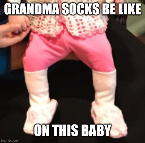 Big socks like grandmas | GRANDMA SOCKS BE LIKE; ON THIS BABY | image tagged in big socks,grandma,socks | made w/ Imgflip meme maker