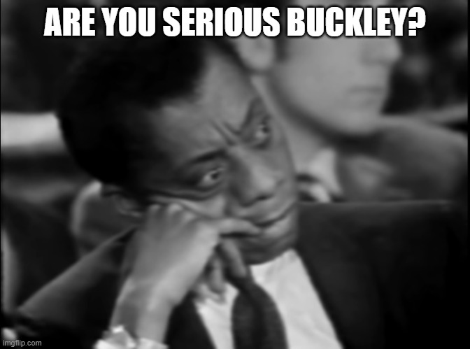 Baldwin v Buckley | ARE YOU SERIOUS BUCKLEY? | image tagged in james baldwin,william buckley | made w/ Imgflip meme maker