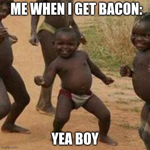 Third World Success Kid |  ME WHEN I GET BACON:; YEA BOY | image tagged in memes,third world success kid | made w/ Imgflip meme maker