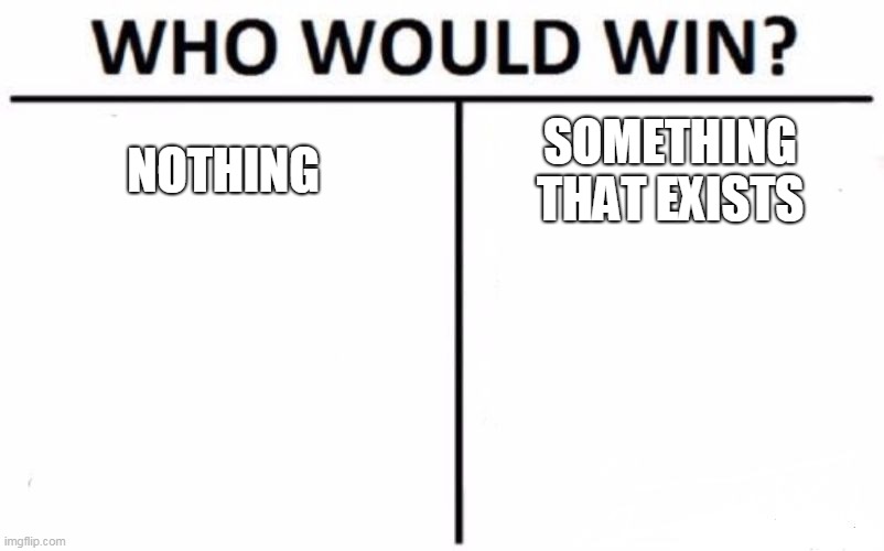 Something vs Nothing | NOTHING; SOMETHING THAT EXISTS | image tagged in memes,who would win | made w/ Imgflip meme maker