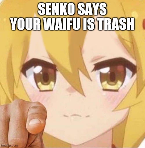 Senko says | SENKO SAYS YOUR WAIFU IS TRASH | image tagged in senko says | made w/ Imgflip meme maker