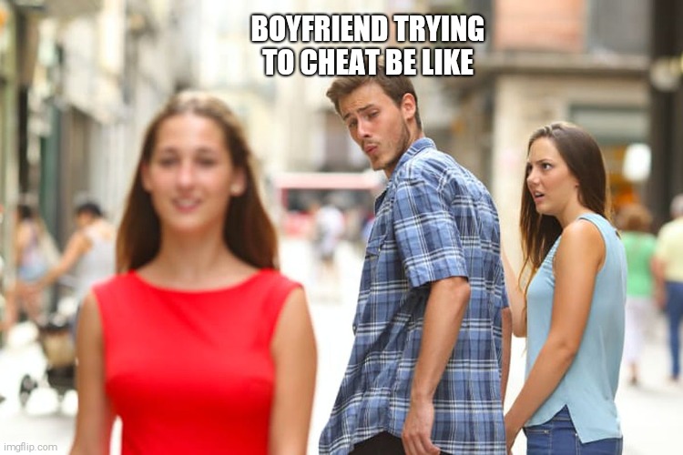 Date meme | BOYFRIEND TRYING TO CHEAT BE LIKE | image tagged in memes,distracted boyfriend | made w/ Imgflip meme maker