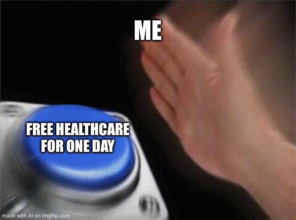 hethcare | ME; FREE HEALTHCARE FOR ONE DAY | image tagged in memes,blank nut button | made w/ Imgflip meme maker