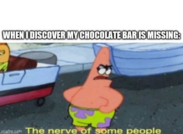 The nerve of some people | WHEN I DISCOVER MY CHOCOLATE BAR IS MISSING: | image tagged in the nerve of some people | made w/ Imgflip meme maker