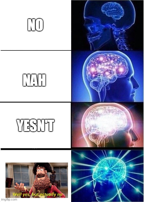 Well yes, but actually no + expanding brain | NO; NAH; YESN'T | image tagged in memes,expanding brain,yesn't,well yes but actually no,crossover | made w/ Imgflip meme maker