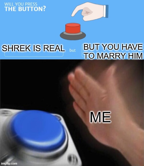 BUT YOU HAVE TO MARRY HIM; SHREK IS REAL; ME | image tagged in memes,blank nut button,will you press the button,funny,shrek,button | made w/ Imgflip meme maker