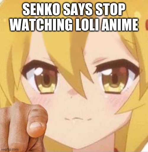 Senko says | SENKO SAYS STOP WATCHING LOLI ANIME | image tagged in senko says | made w/ Imgflip meme maker