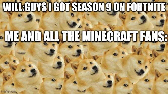 Multi Doge Meme | WILL:GUYS I GOT SEASON 9 ON FORTNITE; ME AND ALL THE MINECRAFT FANS: | image tagged in memes,multi doge | made w/ Imgflip meme maker