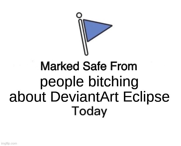 Come on, it's still the same site!!! | people bitching about DeviantArt Eclipse | image tagged in memes,marked safe from | made w/ Imgflip meme maker
