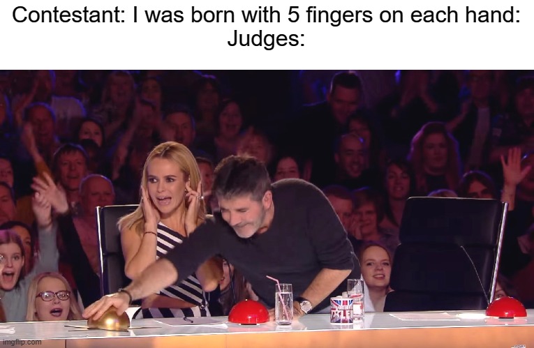 Title | Contestant: I was born with 5 fingers on each hand:
Judges: | image tagged in golden buzzer | made w/ Imgflip meme maker