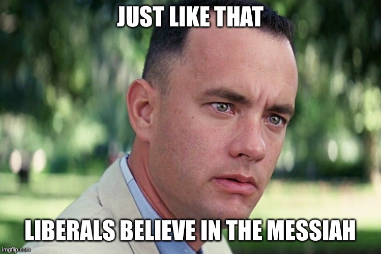 And Just Like That Meme | JUST LIKE THAT LIBERALS BELIEVE IN THE MESSIAH | image tagged in memes,and just like that | made w/ Imgflip meme maker