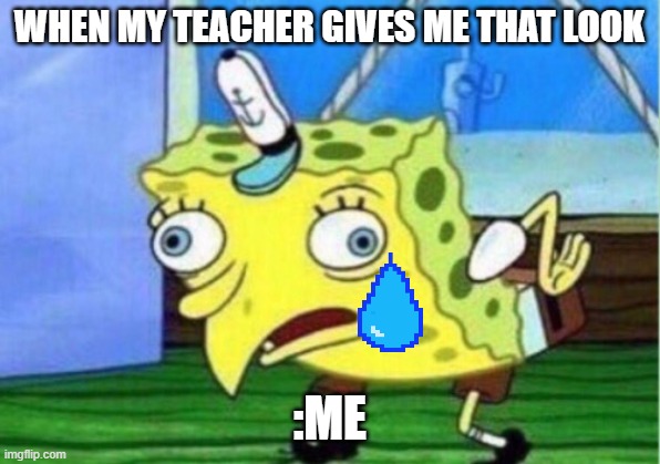 Mocking Spongebob | WHEN MY TEACHER GIVES ME THAT LOOK; :ME | image tagged in memes,mocking spongebob | made w/ Imgflip meme maker