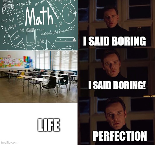 perfection | I SAID BORING; I SAID BORING! LIFE; PERFECTION | image tagged in perfection | made w/ Imgflip meme maker