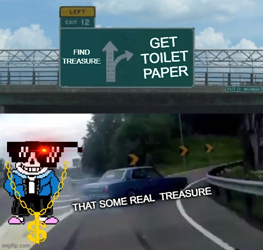 Left Exit 12 Off Ramp Meme | FIND TREASURE; GET TOILET PAPER; THAT SOME REAL  TREASURE | image tagged in memes,left exit 12 off ramp | made w/ Imgflip meme maker