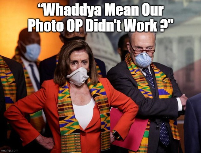 Democrat Pandering Didn't work | “Whaddya Mean Our Photo OP Didn’t Work ?" | image tagged in democrats,pandering,photo op | made w/ Imgflip meme maker