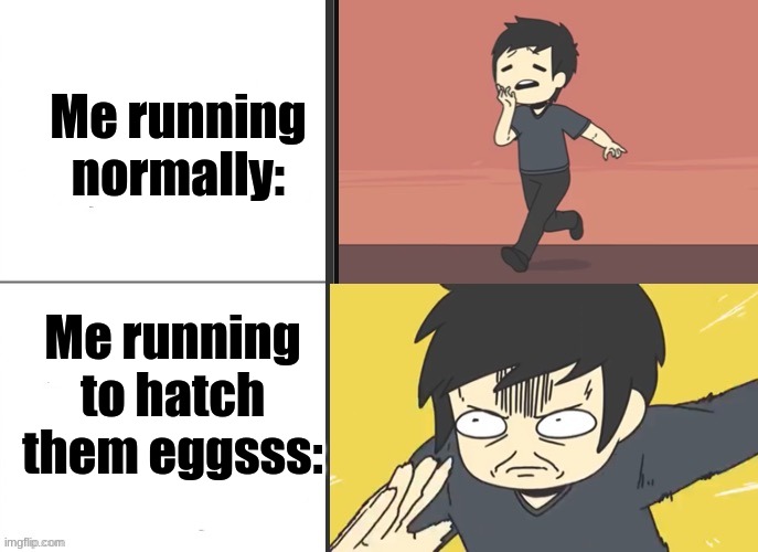 Me running normally: Me running to hatch them eggsss: | made w/ Imgflip meme maker