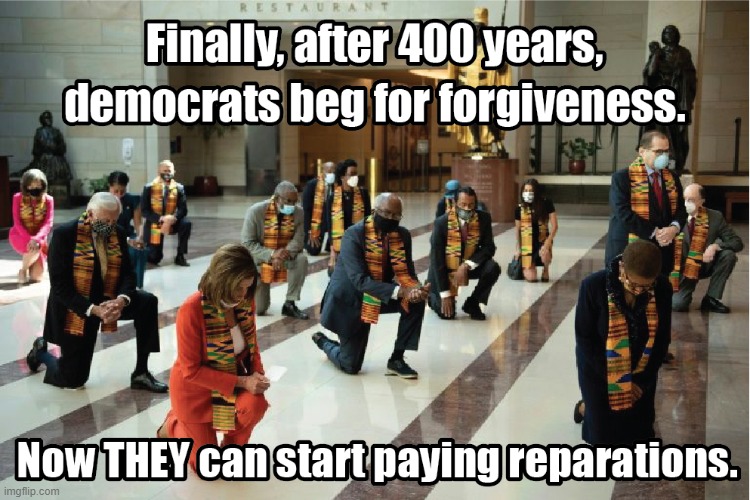 Pay up, democrats! | image tagged in democrats,kneeling,memes,reparations | made w/ Imgflip meme maker