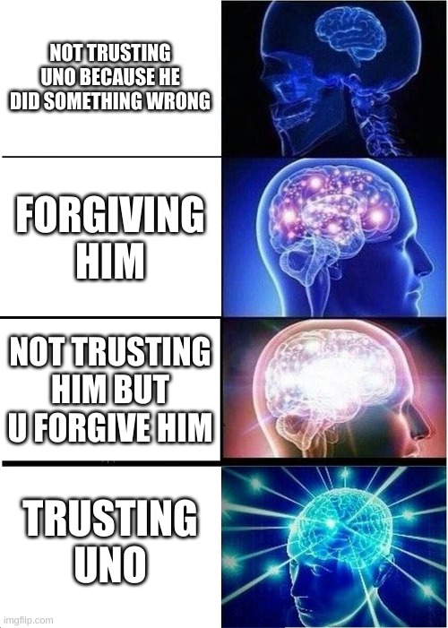 Uno is not a traitor, He did a wrong thing, You can still trust him |  NOT TRUSTING UNO BECAUSE HE DID SOMETHING WRONG; FORGIVING HIM; NOT TRUSTING HIM BUT U FORGIVE HIM; TRUSTING UNO | image tagged in memes,expanding brain | made w/ Imgflip meme maker
