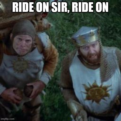 Monty Python Coconuts | RIDE ON SIR, RIDE ON | image tagged in monty python coconuts | made w/ Imgflip meme maker