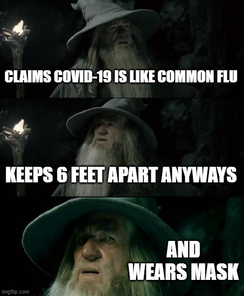 Confused Gandalf | CLAIMS COVID-19 IS LIKE COMMON FLU; KEEPS 6 FEET APART ANYWAYS; AND WEARS MASK | image tagged in memes,confused gandalf,covid-19,denial | made w/ Imgflip meme maker