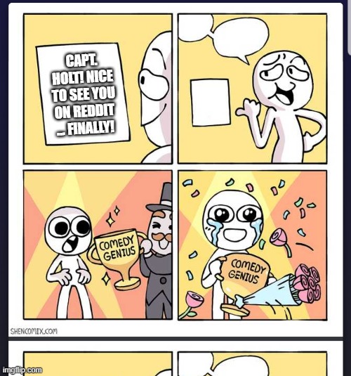 Comedy Genius | CAPT. HOLT! NICE TO SEE YOU ON REDDIT ... FINALLY! | image tagged in comedy genius | made w/ Imgflip meme maker