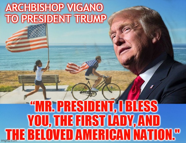 ARCHBISHOP VIGANO 
TO PRESIDENT TRUMP; “MR. PRESIDENT, I BLESS YOU, THE FIRST LADY, AND THE BELOVED AMERICAN NATION." | made w/ Imgflip meme maker