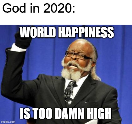 Too Damn High | God in 2020:; WORLD HAPPINESS; IS TOO DAMN HIGH | image tagged in memes,too damn high | made w/ Imgflip meme maker