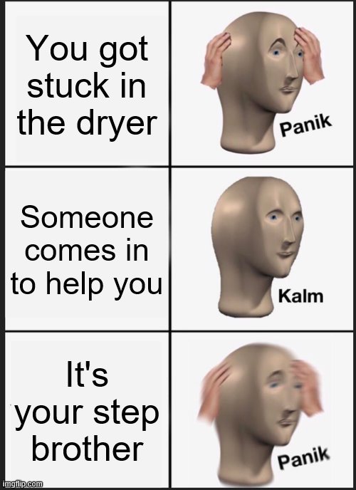 Panik Kalm Panik | You got stuck in the dryer; Someone comes in to help you; It's your step brother | image tagged in memes,panik kalm panik,funny,step-brother,dark | made w/ Imgflip meme maker