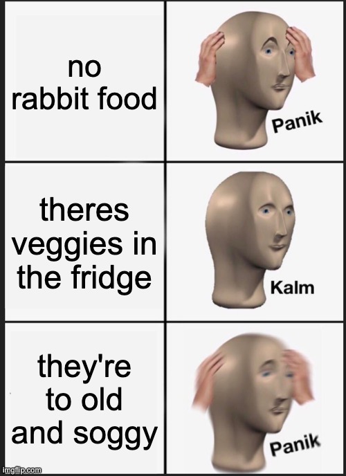 Rabbit food | no rabbit food; theres veggies in the fridge; they're to old and soggy | image tagged in memes,panik kalm panik | made w/ Imgflip meme maker