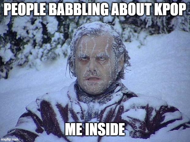 Jack Nicholson The Shining Snow | PEOPLE BABBLING ABOUT KPOP; ME INSIDE | image tagged in memes,jack nicholson the shining snow | made w/ Imgflip meme maker