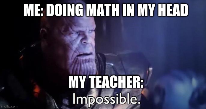 math smh... | ME: DOING MATH IN MY HEAD; MY TEACHER: | image tagged in memes | made w/ Imgflip meme maker
