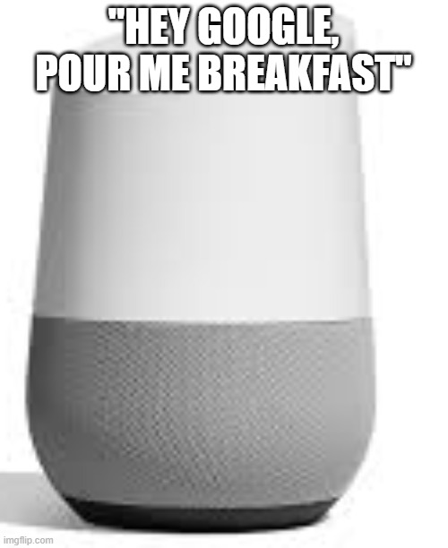 "HEY GOOGLE, POUR ME BREAKFAST" | made w/ Imgflip meme maker