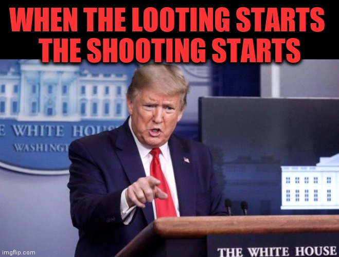 We will have law & order | WHEN THE LOOTING STARTS 
THE SHOOTING STARTS | image tagged in donald trump approves,police brutality,looting,riots,protesters | made w/ Imgflip meme maker