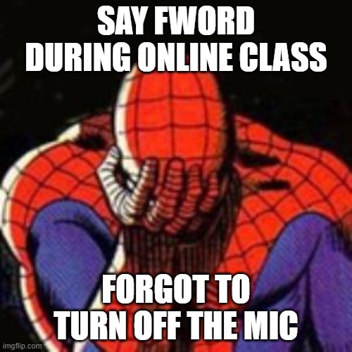 Sad Spiderman Meme | SAY FWORD DURING ONLINE CLASS; FORGOT TO TURN OFF THE MIC | image tagged in memes,sad spiderman,spiderman | made w/ Imgflip meme maker