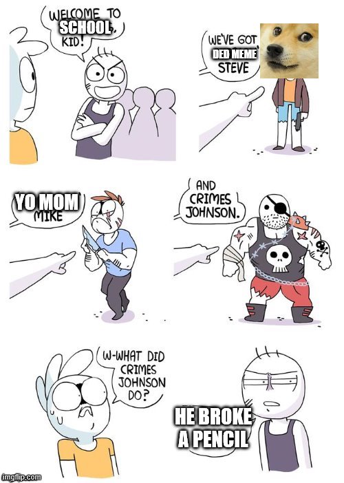 lol | SCHOOL; DED MEME; YO MOM; HE BROKE A PENCIL | image tagged in crimes johnson | made w/ Imgflip meme maker